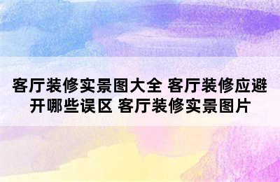 客厅装修实景图大全 客厅装修应避开哪些误区 客厅装修实景图片